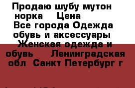 Продаю шубу мутон - норка  › Цена ­ 6 000 - Все города Одежда, обувь и аксессуары » Женская одежда и обувь   . Ленинградская обл.,Санкт-Петербург г.